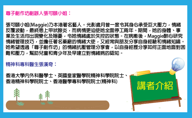 講座嘉賓： - 本港著名藝人、尊子創作坊創辦人張可頤小姐(Maggie) - 精神科專科醫生張漢奇｜讚好互動
